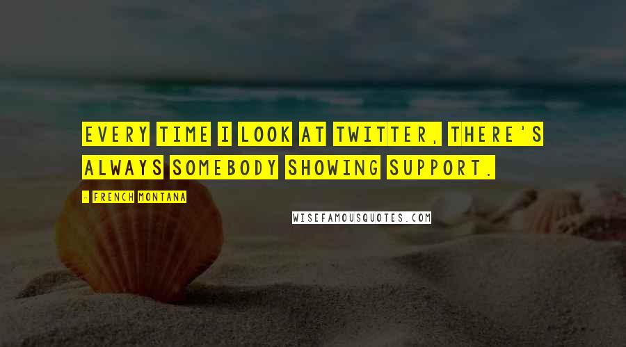 French Montana Quotes: Every time I look at Twitter, there's always somebody showing support.