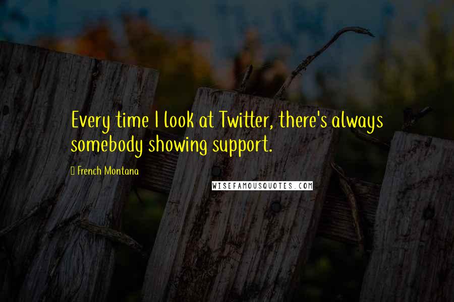 French Montana Quotes: Every time I look at Twitter, there's always somebody showing support.