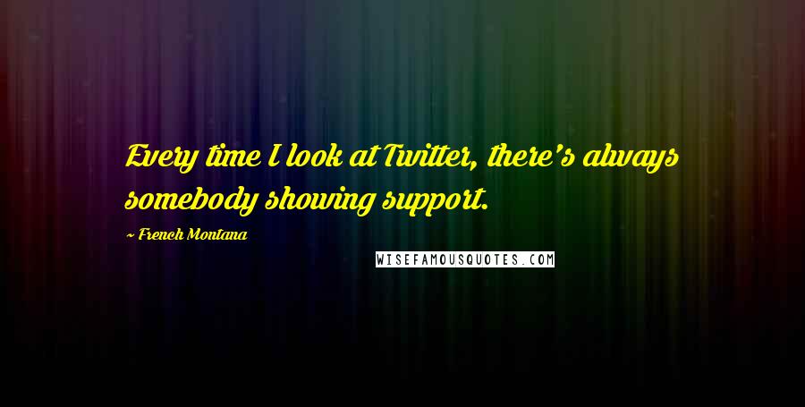 French Montana Quotes: Every time I look at Twitter, there's always somebody showing support.