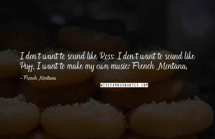 French Montana Quotes: I don't want to sound like Ross; I don't want to sound like Puff. I want to make my own music: French Montana.