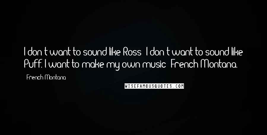 French Montana Quotes: I don't want to sound like Ross; I don't want to sound like Puff. I want to make my own music: French Montana.