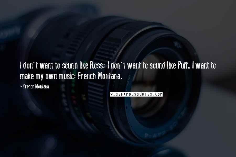 French Montana Quotes: I don't want to sound like Ross; I don't want to sound like Puff. I want to make my own music: French Montana.