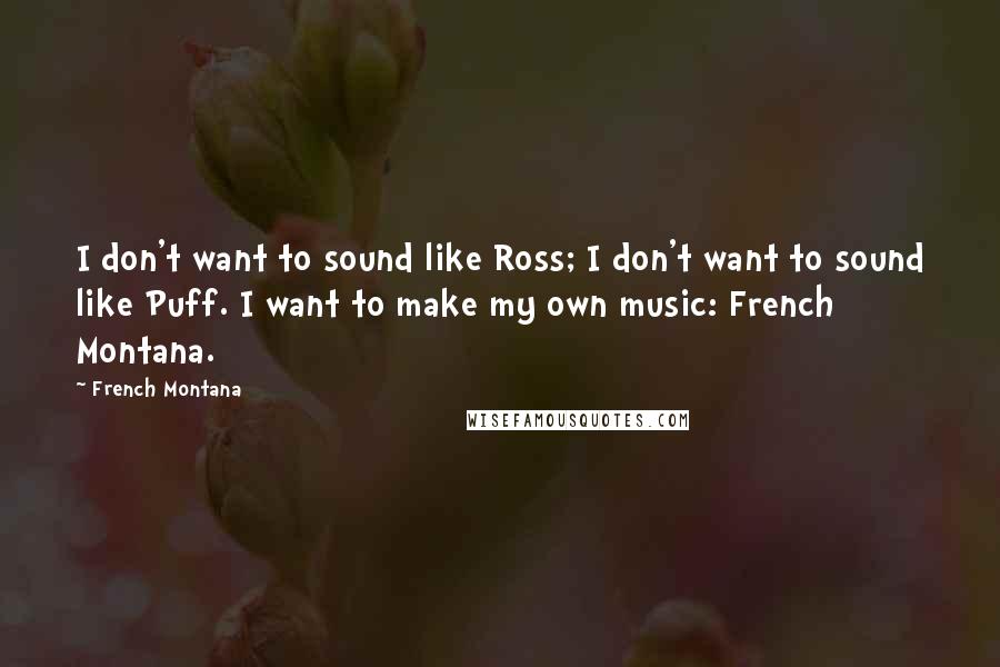 French Montana Quotes: I don't want to sound like Ross; I don't want to sound like Puff. I want to make my own music: French Montana.
