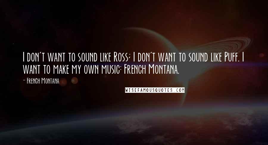 French Montana Quotes: I don't want to sound like Ross; I don't want to sound like Puff. I want to make my own music: French Montana.