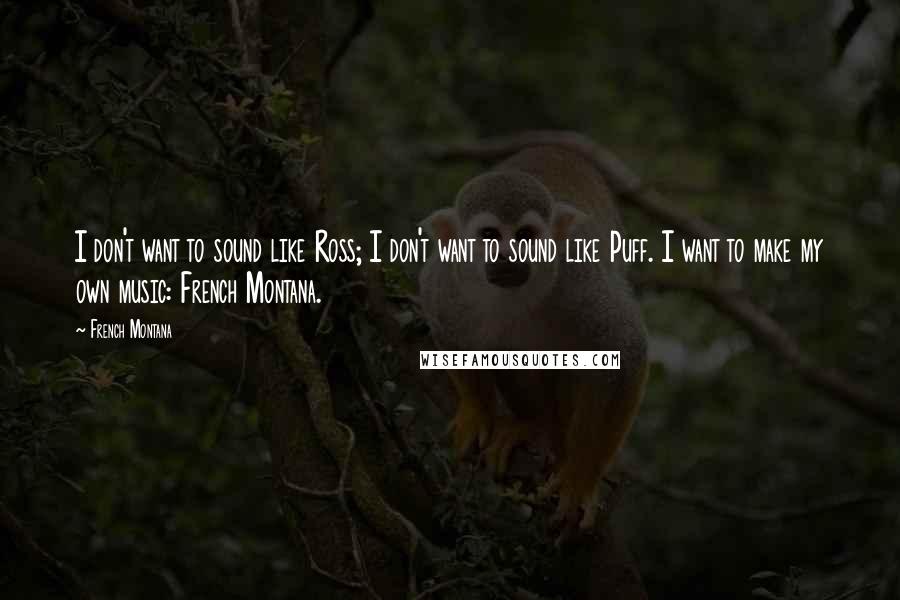 French Montana Quotes: I don't want to sound like Ross; I don't want to sound like Puff. I want to make my own music: French Montana.