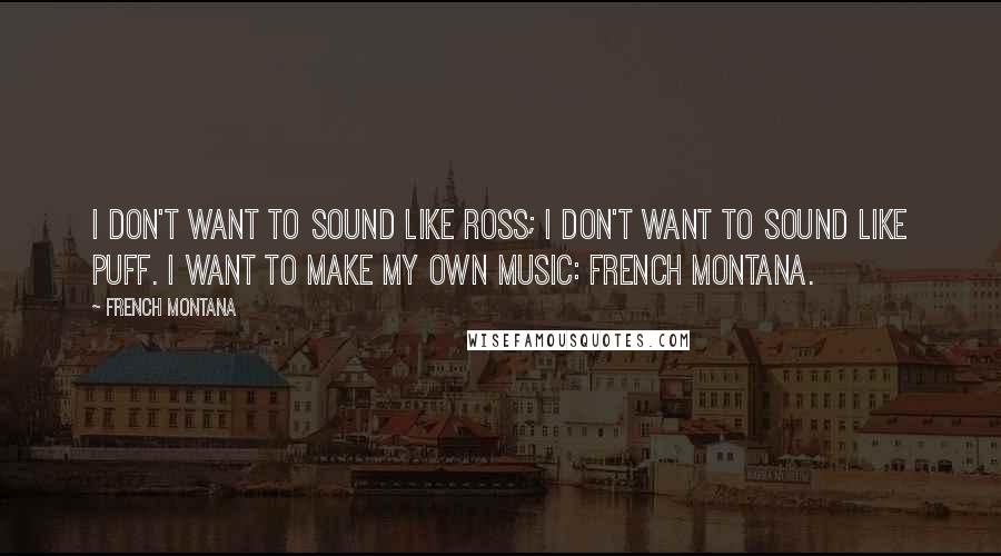 French Montana Quotes: I don't want to sound like Ross; I don't want to sound like Puff. I want to make my own music: French Montana.
