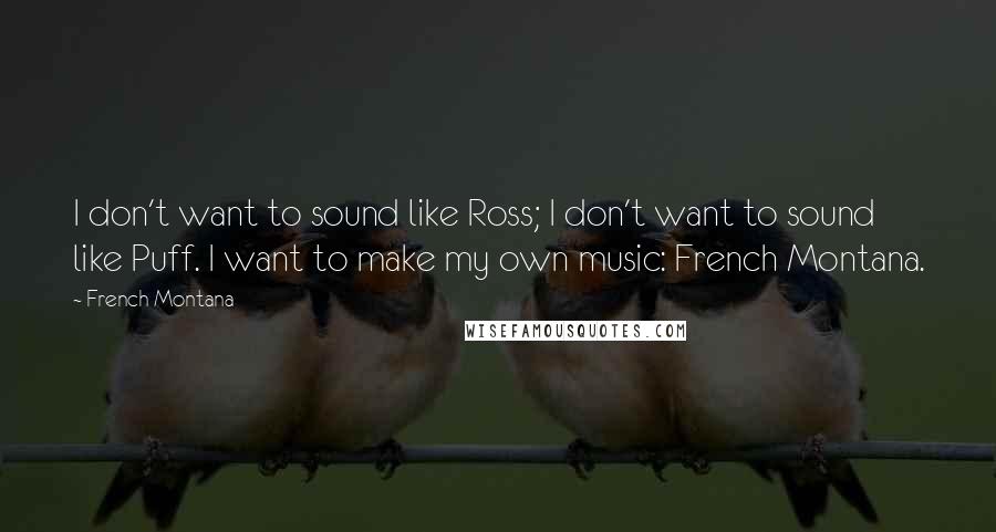 French Montana Quotes: I don't want to sound like Ross; I don't want to sound like Puff. I want to make my own music: French Montana.