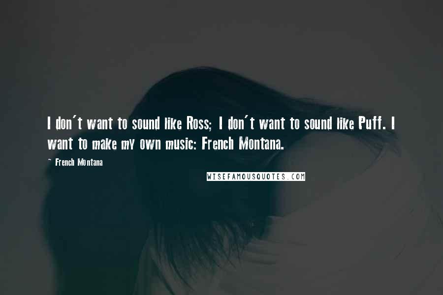 French Montana Quotes: I don't want to sound like Ross; I don't want to sound like Puff. I want to make my own music: French Montana.