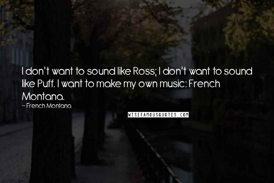 French Montana Quotes: I don't want to sound like Ross; I don't want to sound like Puff. I want to make my own music: French Montana.