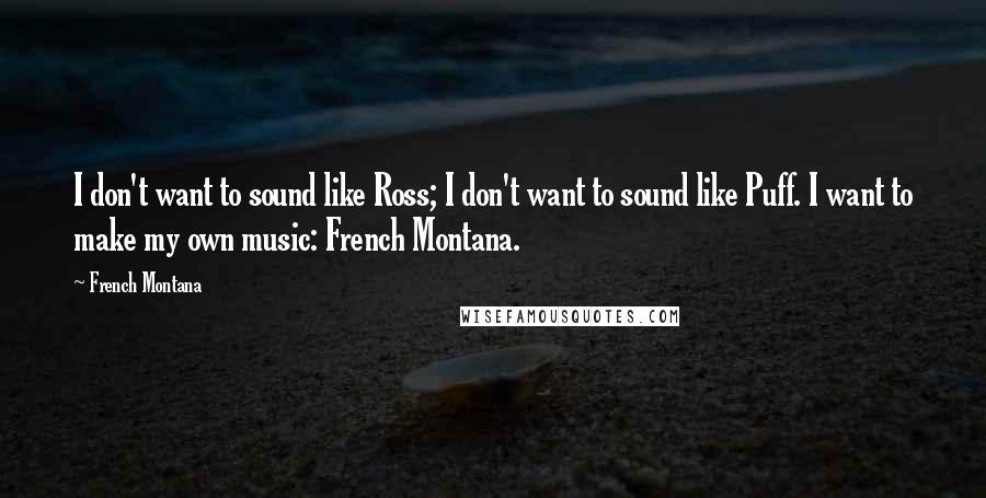 French Montana Quotes: I don't want to sound like Ross; I don't want to sound like Puff. I want to make my own music: French Montana.