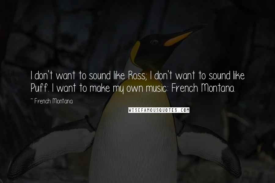 French Montana Quotes: I don't want to sound like Ross; I don't want to sound like Puff. I want to make my own music: French Montana.