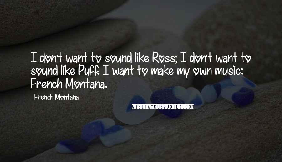 French Montana Quotes: I don't want to sound like Ross; I don't want to sound like Puff. I want to make my own music: French Montana.