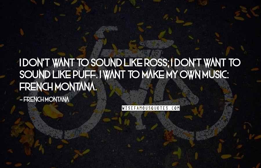 French Montana Quotes: I don't want to sound like Ross; I don't want to sound like Puff. I want to make my own music: French Montana.