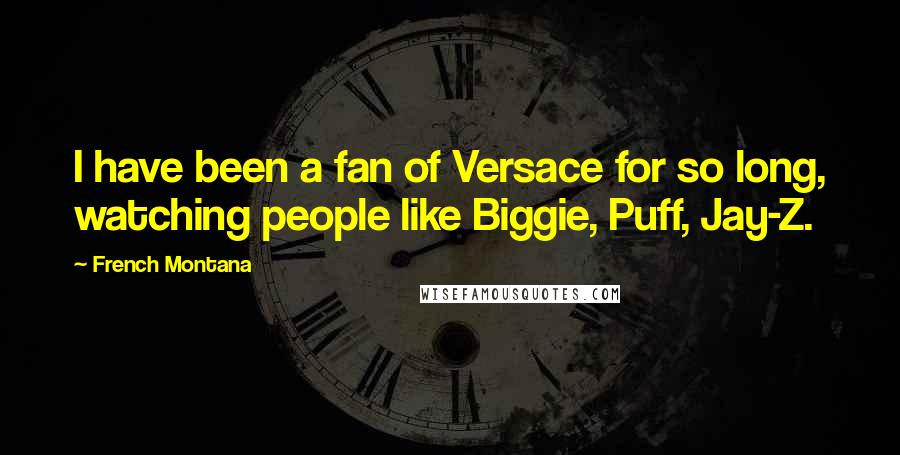 French Montana Quotes: I have been a fan of Versace for so long, watching people like Biggie, Puff, Jay-Z.