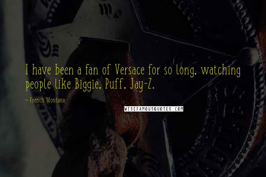 French Montana Quotes: I have been a fan of Versace for so long, watching people like Biggie, Puff, Jay-Z.