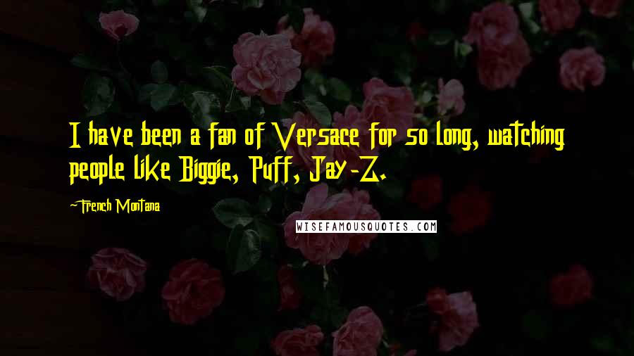 French Montana Quotes: I have been a fan of Versace for so long, watching people like Biggie, Puff, Jay-Z.