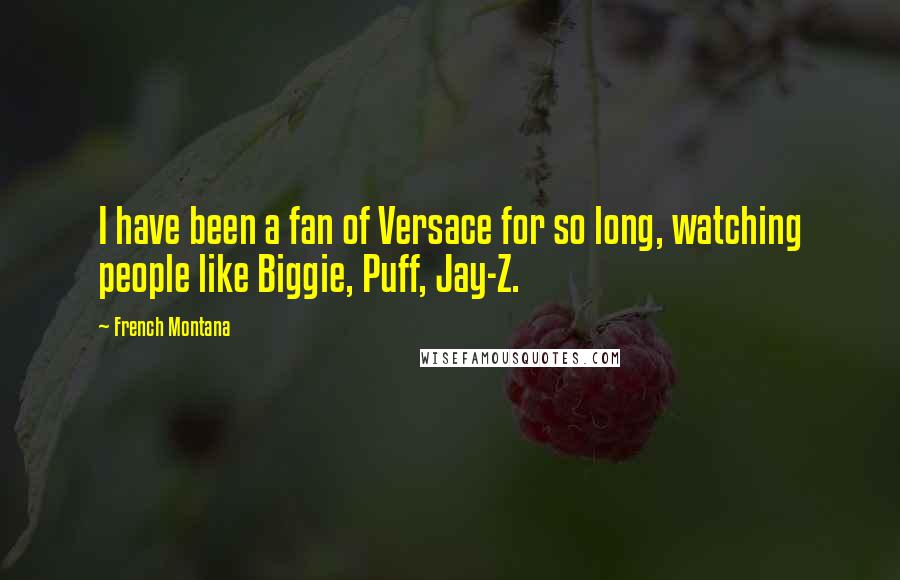 French Montana Quotes: I have been a fan of Versace for so long, watching people like Biggie, Puff, Jay-Z.