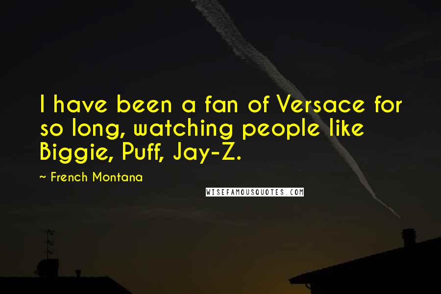 French Montana Quotes: I have been a fan of Versace for so long, watching people like Biggie, Puff, Jay-Z.