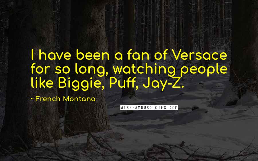 French Montana Quotes: I have been a fan of Versace for so long, watching people like Biggie, Puff, Jay-Z.