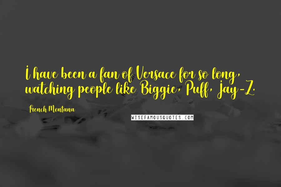 French Montana Quotes: I have been a fan of Versace for so long, watching people like Biggie, Puff, Jay-Z.