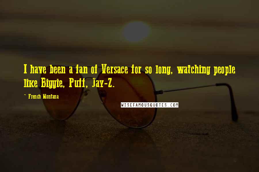 French Montana Quotes: I have been a fan of Versace for so long, watching people like Biggie, Puff, Jay-Z.