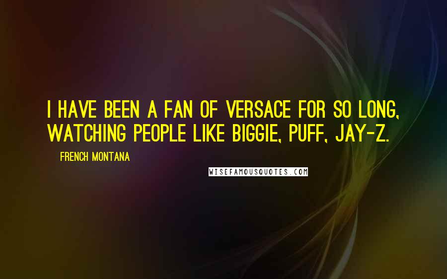 French Montana Quotes: I have been a fan of Versace for so long, watching people like Biggie, Puff, Jay-Z.