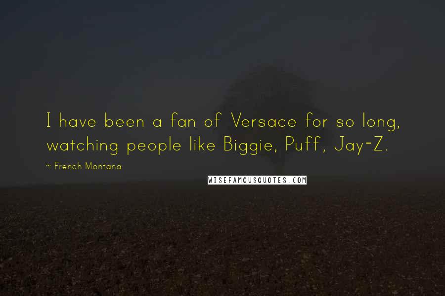 French Montana Quotes: I have been a fan of Versace for so long, watching people like Biggie, Puff, Jay-Z.