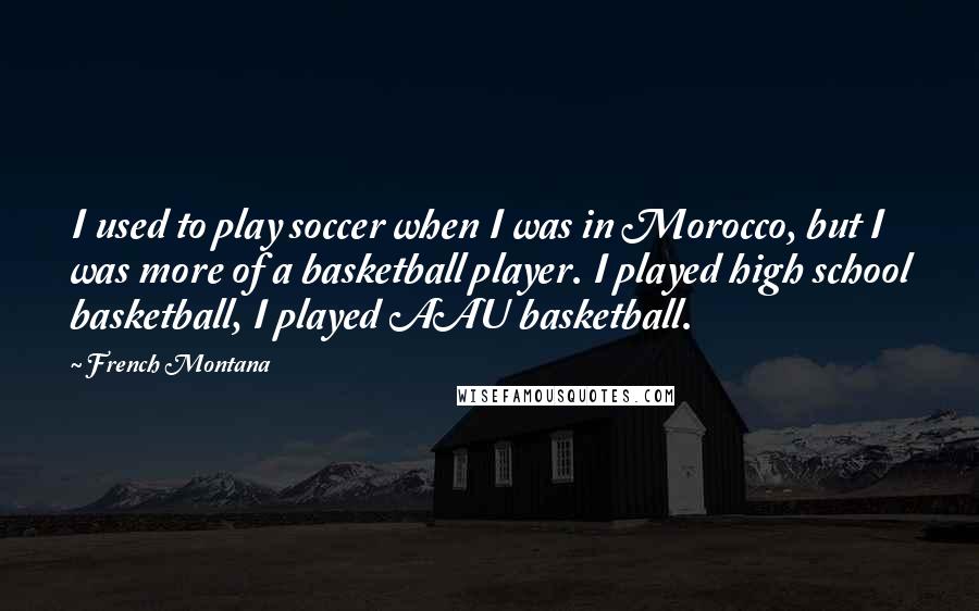 French Montana Quotes: I used to play soccer when I was in Morocco, but I was more of a basketball player. I played high school basketball, I played AAU basketball.