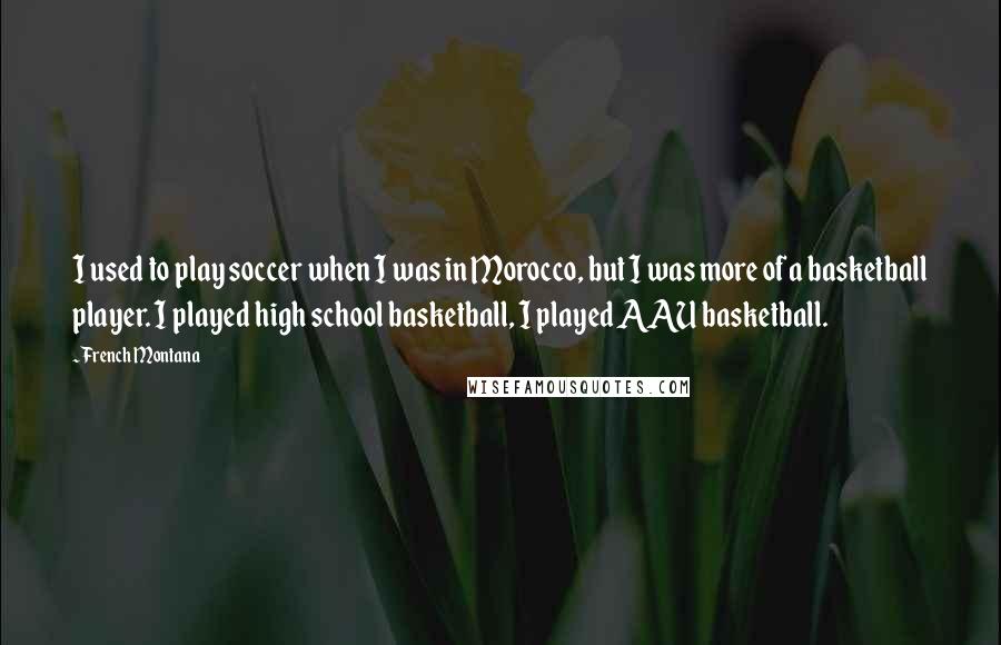 French Montana Quotes: I used to play soccer when I was in Morocco, but I was more of a basketball player. I played high school basketball, I played AAU basketball.