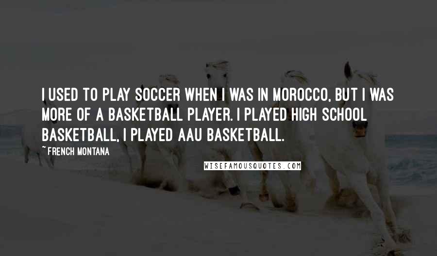 French Montana Quotes: I used to play soccer when I was in Morocco, but I was more of a basketball player. I played high school basketball, I played AAU basketball.