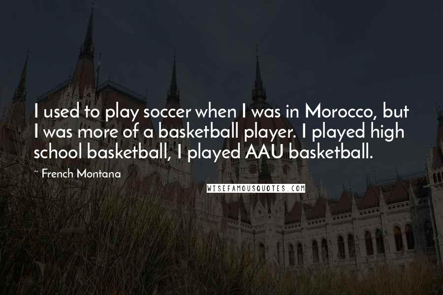 French Montana Quotes: I used to play soccer when I was in Morocco, but I was more of a basketball player. I played high school basketball, I played AAU basketball.