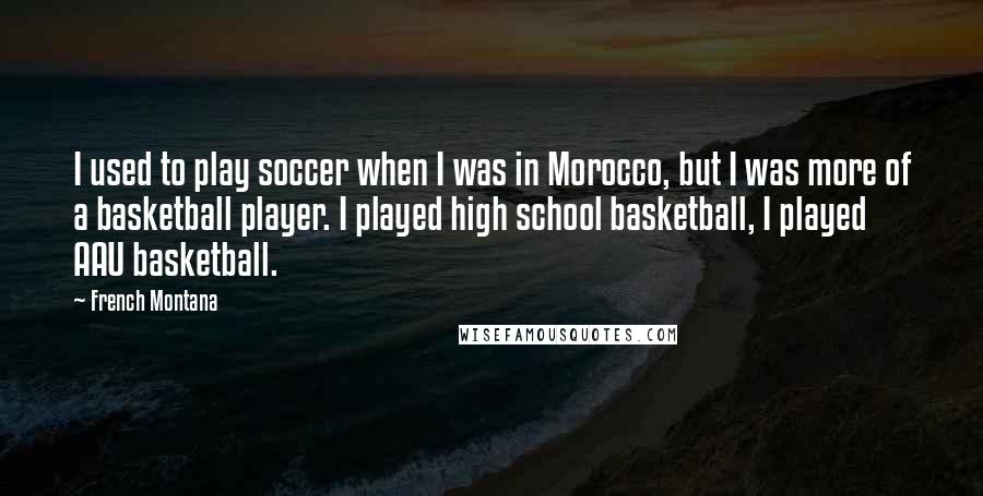 French Montana Quotes: I used to play soccer when I was in Morocco, but I was more of a basketball player. I played high school basketball, I played AAU basketball.