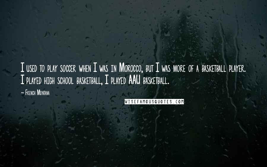 French Montana Quotes: I used to play soccer when I was in Morocco, but I was more of a basketball player. I played high school basketball, I played AAU basketball.