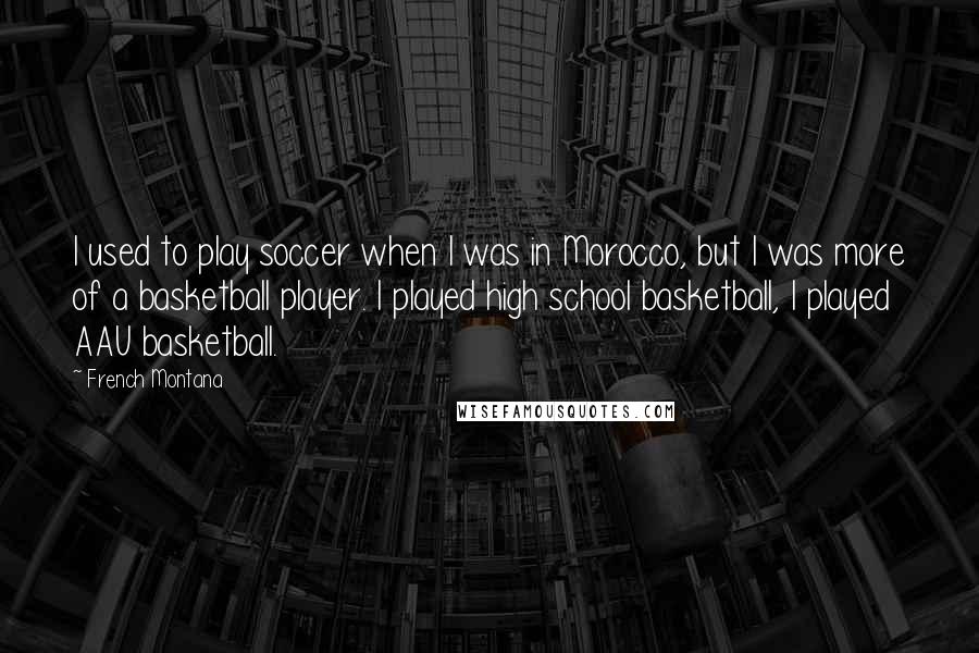 French Montana Quotes: I used to play soccer when I was in Morocco, but I was more of a basketball player. I played high school basketball, I played AAU basketball.