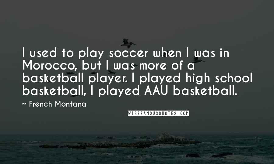 French Montana Quotes: I used to play soccer when I was in Morocco, but I was more of a basketball player. I played high school basketball, I played AAU basketball.