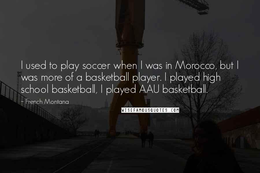 French Montana Quotes: I used to play soccer when I was in Morocco, but I was more of a basketball player. I played high school basketball, I played AAU basketball.