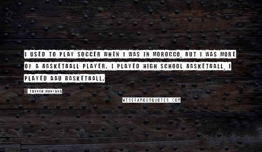 French Montana Quotes: I used to play soccer when I was in Morocco, but I was more of a basketball player. I played high school basketball, I played AAU basketball.