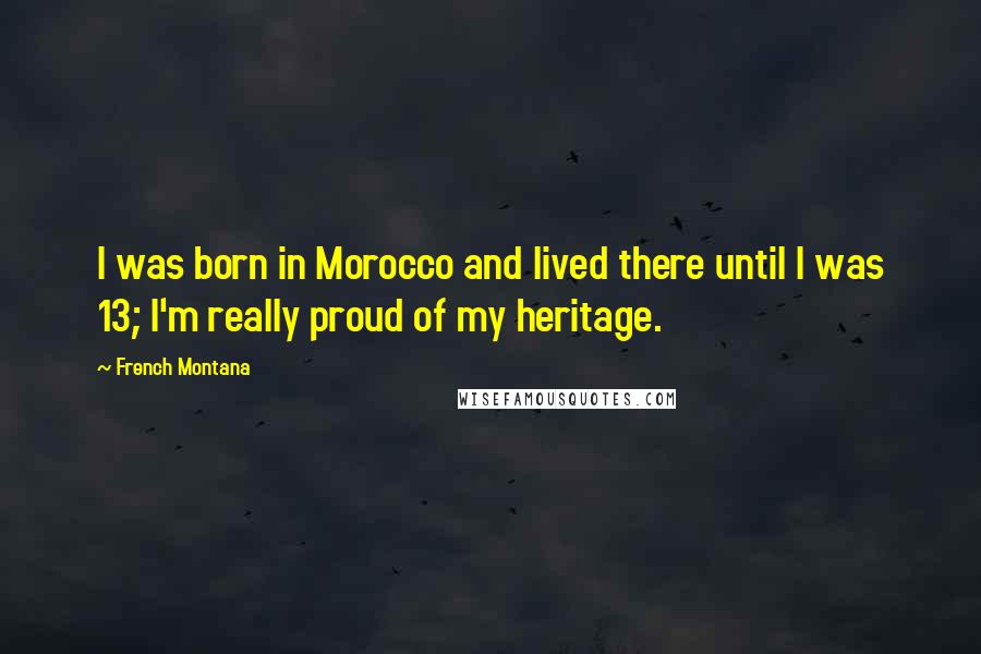 French Montana Quotes: I was born in Morocco and lived there until I was 13; I'm really proud of my heritage.