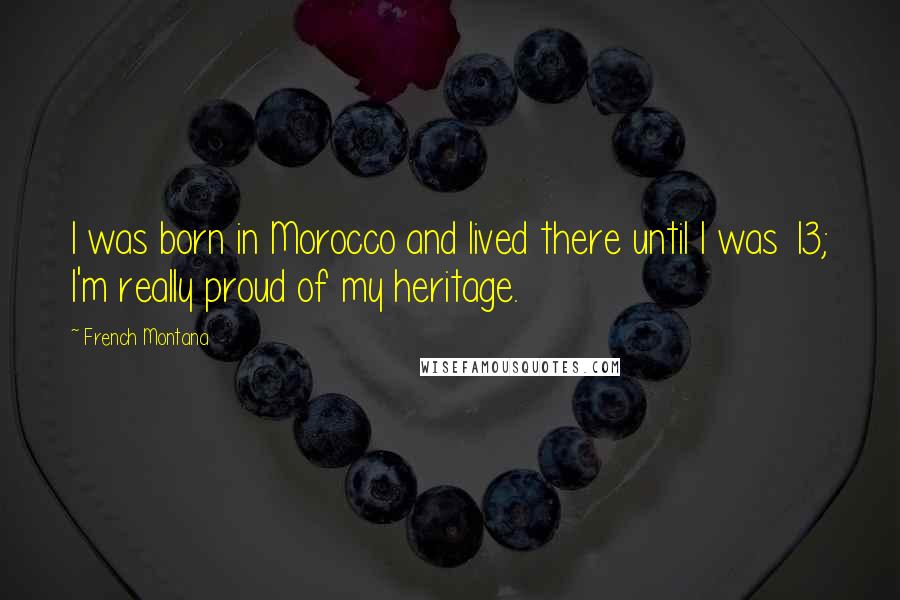 French Montana Quotes: I was born in Morocco and lived there until I was 13; I'm really proud of my heritage.