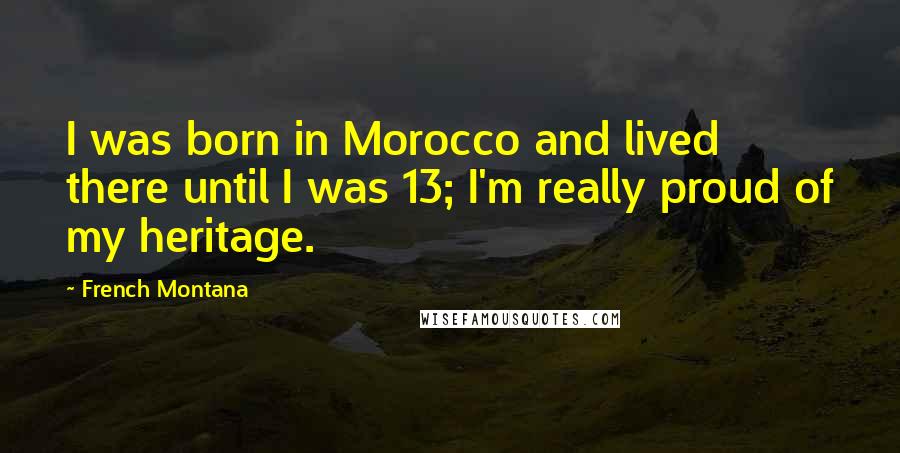 French Montana Quotes: I was born in Morocco and lived there until I was 13; I'm really proud of my heritage.