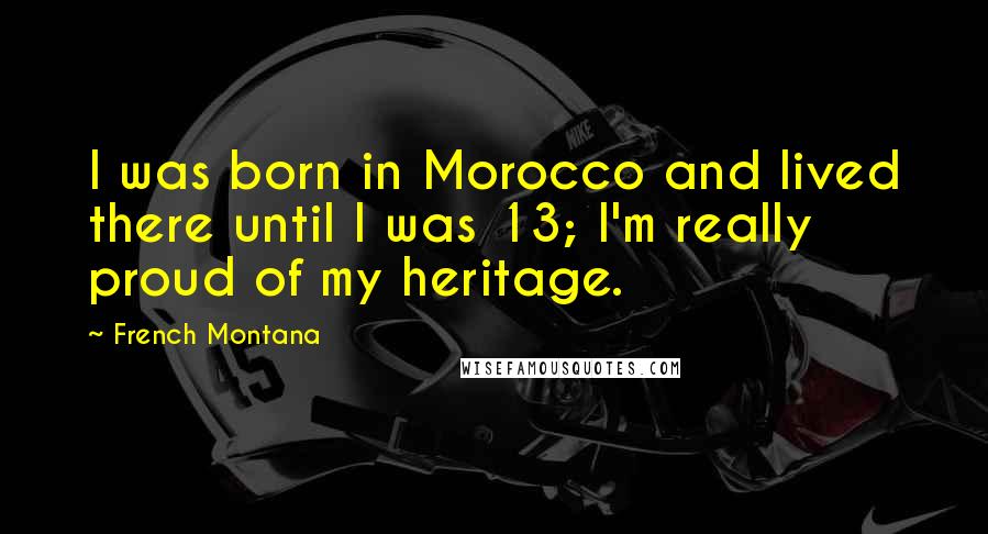 French Montana Quotes: I was born in Morocco and lived there until I was 13; I'm really proud of my heritage.