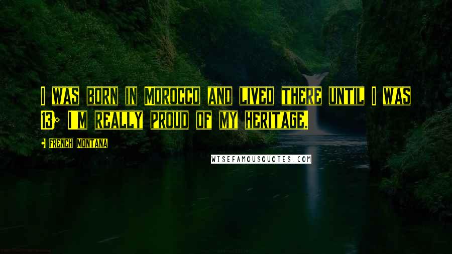 French Montana Quotes: I was born in Morocco and lived there until I was 13; I'm really proud of my heritage.