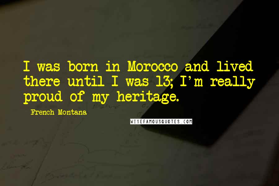 French Montana Quotes: I was born in Morocco and lived there until I was 13; I'm really proud of my heritage.