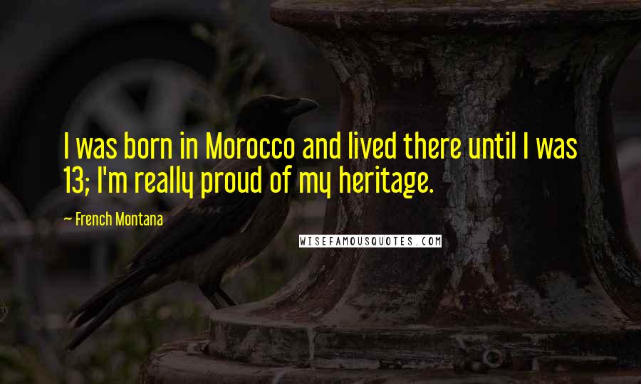 French Montana Quotes: I was born in Morocco and lived there until I was 13; I'm really proud of my heritage.