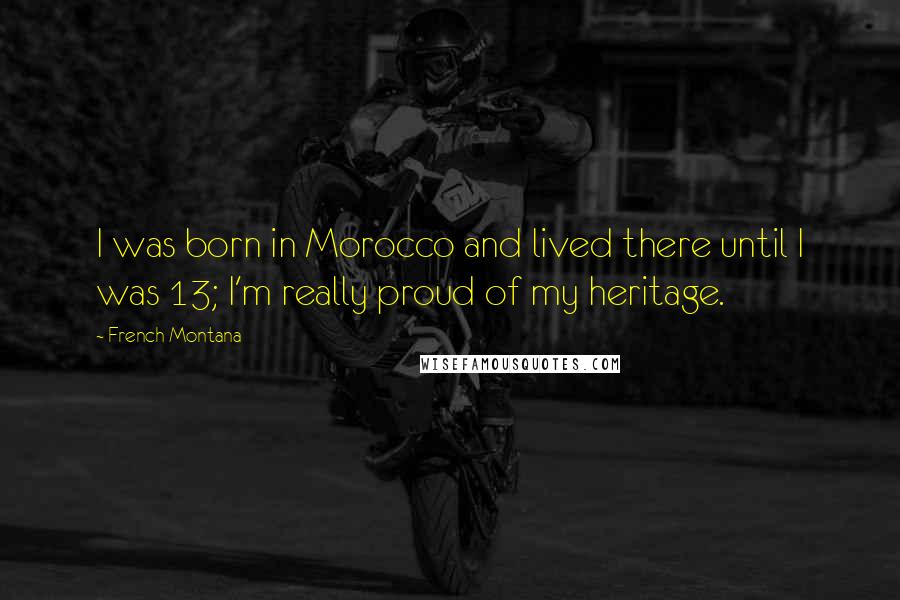 French Montana Quotes: I was born in Morocco and lived there until I was 13; I'm really proud of my heritage.