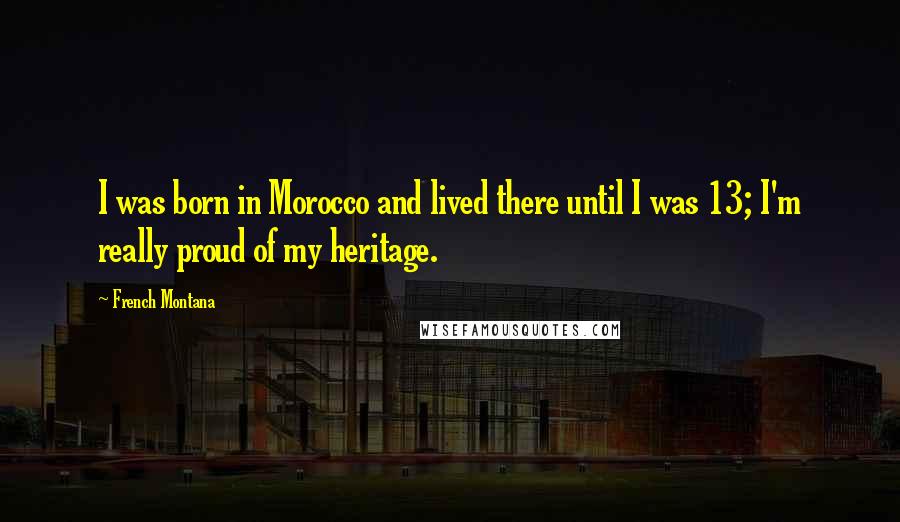 French Montana Quotes: I was born in Morocco and lived there until I was 13; I'm really proud of my heritage.