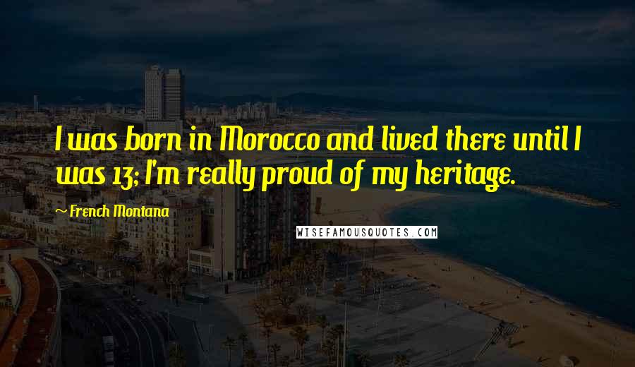 French Montana Quotes: I was born in Morocco and lived there until I was 13; I'm really proud of my heritage.