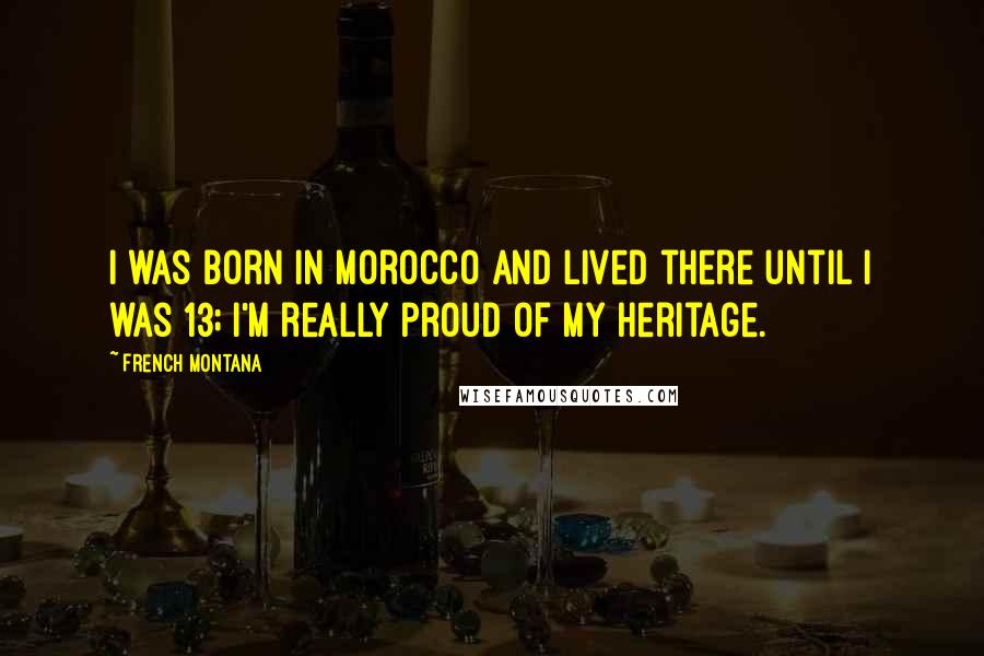 French Montana Quotes: I was born in Morocco and lived there until I was 13; I'm really proud of my heritage.