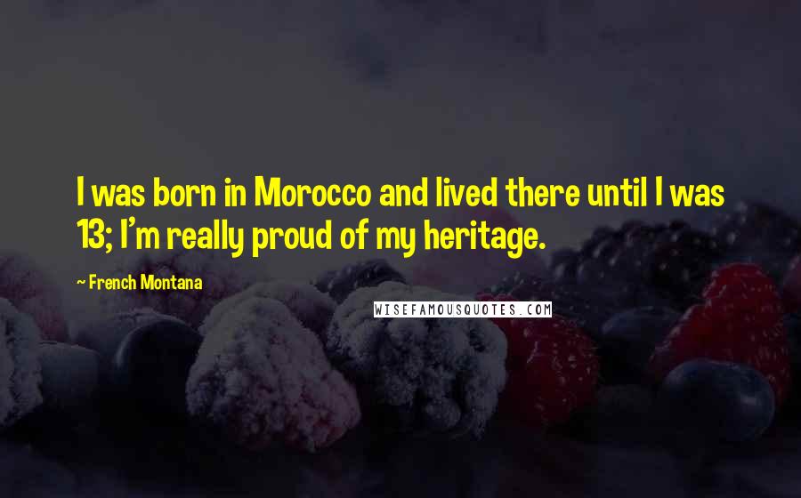 French Montana Quotes: I was born in Morocco and lived there until I was 13; I'm really proud of my heritage.