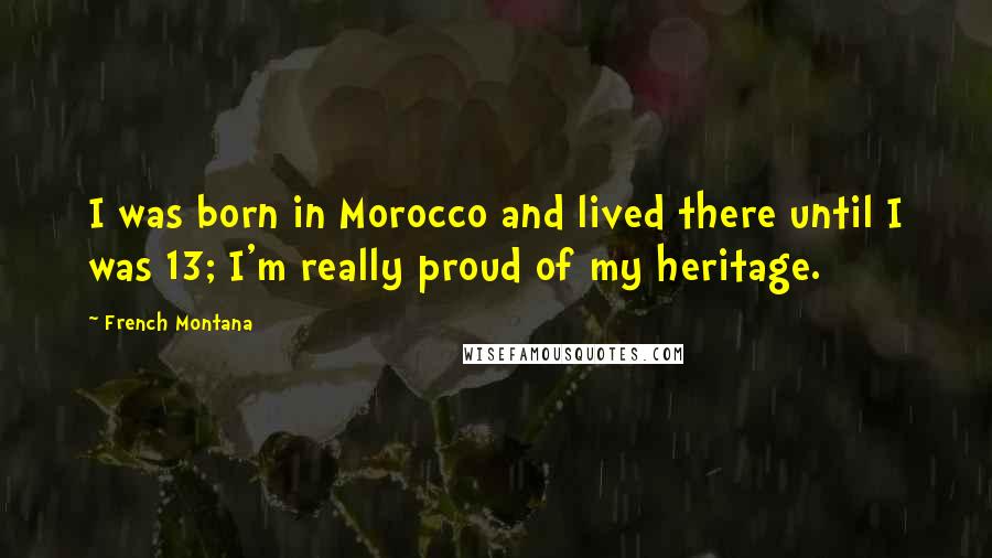 French Montana Quotes: I was born in Morocco and lived there until I was 13; I'm really proud of my heritage.